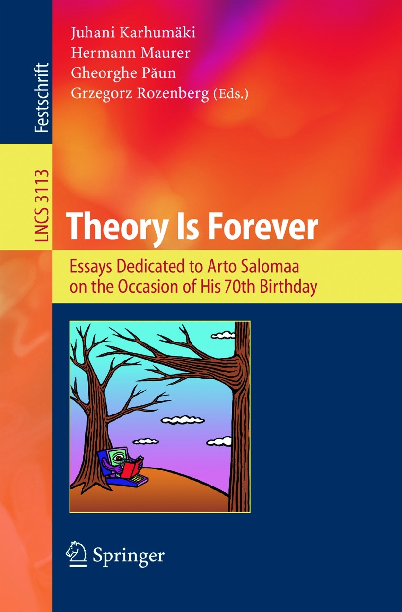 Titlebook: Theory Is Forever; Essays Dedicated to Juhani Karhumäki,Hermann Maurer,Grzegorz Rozenberg Book 2004 Springer-Verlag Berlin Heidelberg 2004 Titlebook: Theory Is Forever; Essays Dedicated to Juhani Karhumäki,Hermann Maurer,Grzegorz Rozenberg Book 2004 Springer-Verlag Berlin Heidelberg 2004
