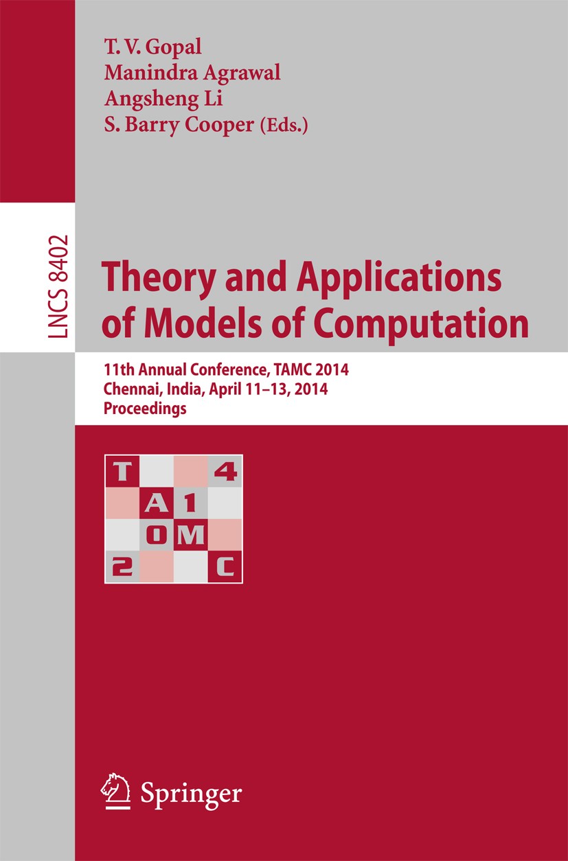Titlebook: Theory and Applications of Models of Computation; 11th Annual Conferen T. V. Gopal,Manindra Agrawal,S. Barry Cooper Conference proceedings Titlebook: Theory and Applications of Models of Computation; 11th Annual Conferen T. V. Gopal,Manindra Agrawal,S. Barry Cooper Conference proceedings