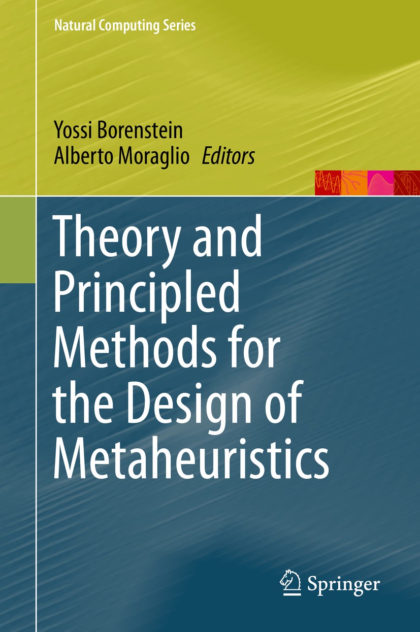 Titlebook: Theory and Principled Methods for the Design of Metaheuristics; Yossi Borenstein,Alberto Moraglio Book 2014 Springer-Verlag Berlin Heidelb Titlebook: Theory and Principled Methods for the Design of Metaheuristics; Yossi Borenstein,Alberto Moraglio Book 2014 Springer-Verlag Berlin Heidelb