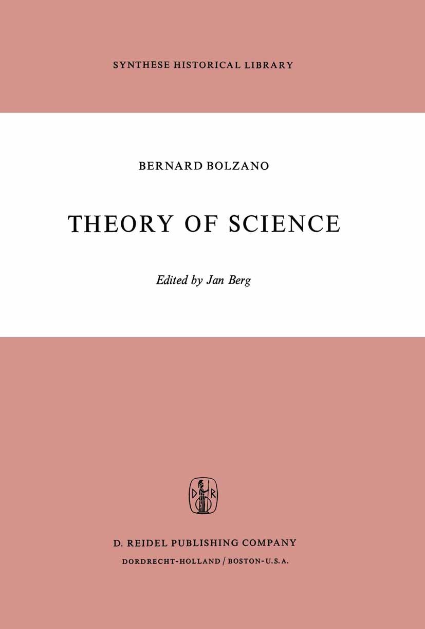 Titlebook: Theory of Science; A Selection, with an Bernard Bolzano,Jan Berg Book 1973 D. Reidel Publishing Company, Dordrecht, Holland 1973 Wissenscha Titlebook: Theory of Science; A Selection, with an Bernard Bolzano,Jan Berg Book 1973 D. Reidel Publishing Company, Dordrecht, Holland 1973 Wissenscha