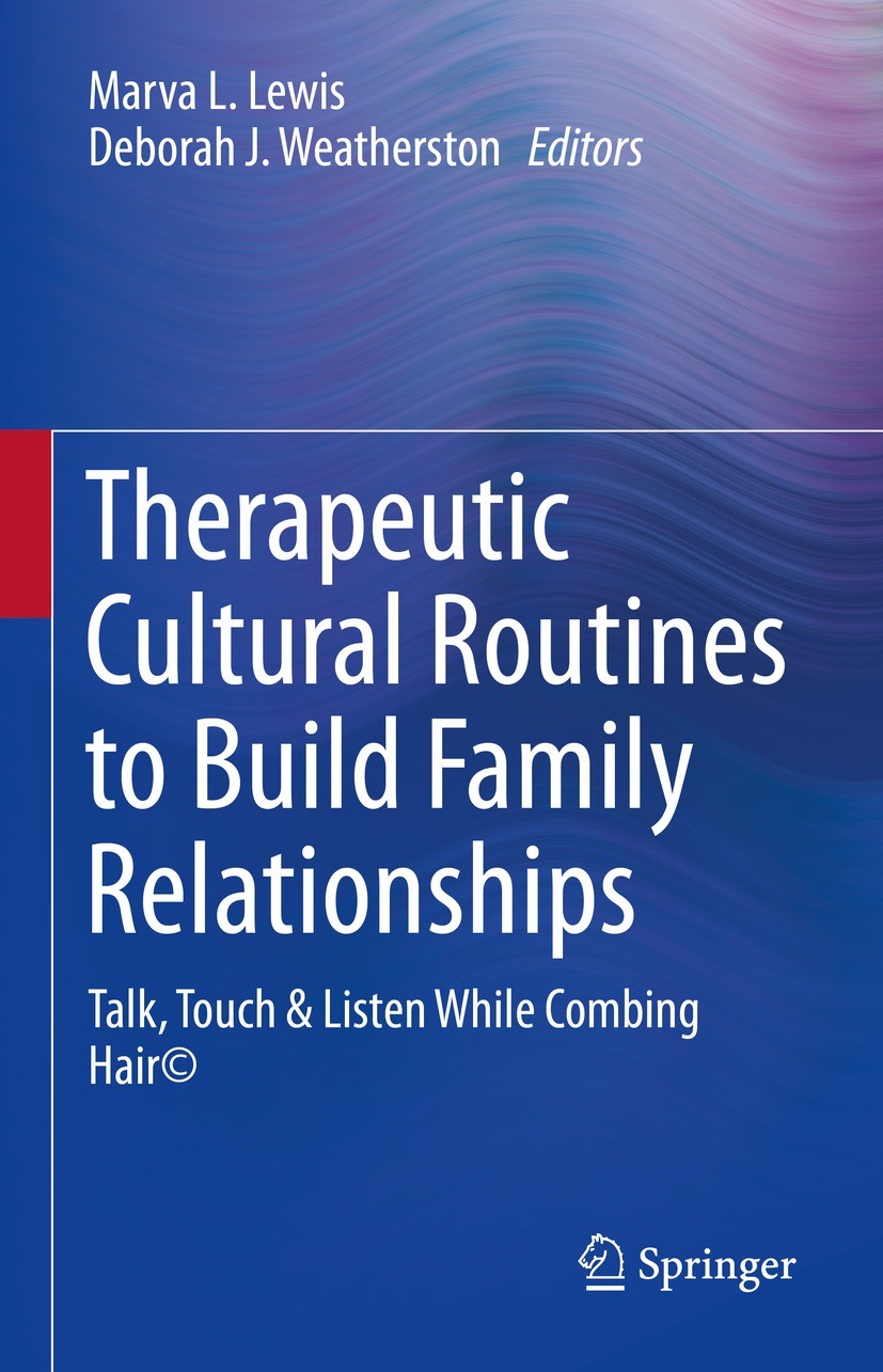 Titlebook: Therapeutic Cultural Routines to Build Family Relationships; Talk, Touch & Listen Marva L. Lewis,Deborah J. Weatherston Book 2021 The Edito Titlebook: Therapeutic Cultural Routines to Build Family Relationships; Talk, Touch & Listen Marva L. Lewis,Deborah J. Weatherston Book 2021 The Edito