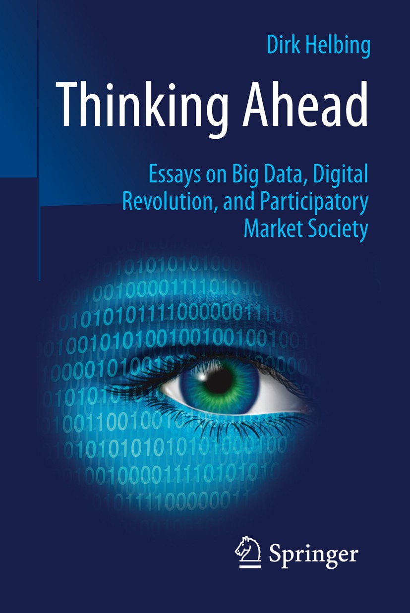 Titlebook: Thinking Ahead - Essays on Big Data, Digital Revolution, and Participatory Market Society; Dirk Helbing Book 2015 Springer International P Titlebook: Thinking Ahead - Essays on Big Data, Digital Revolution, and Participatory Market Society; Dirk Helbing Book 2015 Springer International P