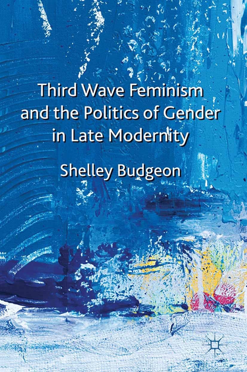 Titlebook: Third-Wave Feminism and the Politics of Gender in Late Modernity; Shelley Budgeon Book 2011 Palgrave Macmillan, a division of Macmillan Pu Titlebook: Third-Wave Feminism and the Politics of Gender in Late Modernity; Shelley Budgeon Book 2011 Palgrave Macmillan, a division of Macmillan Pu