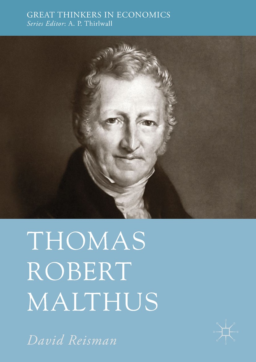 Titlebook: Thomas Robert Malthus; David Reisman Book 2018 The Editor(s) (if applicable) and The Author(s) 2018 Thomas Robert Malthus.History of econo Titlebook: Thomas Robert Malthus; David Reisman Book 2018 The Editor(s) (if applicable) and The Author(s) 2018 Thomas Robert Malthus.History of econo