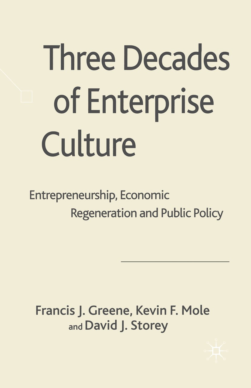 Titlebook: Three Decades of Enterprise Culture?; Entrepreneurship, Ec Francis J. Greene,Kevin F. Mole,David J. Storey Book 2008 Palgrave Macmillan, a Titlebook: Three Decades of Enterprise Culture?; Entrepreneurship, Ec Francis J. Greene,Kevin F. Mole,David J. Storey Book 2008 Palgrave Macmillan, a