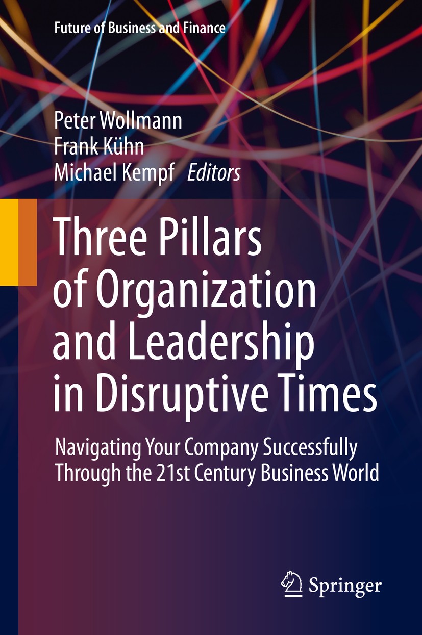 Titlebook: Three Pillars of Organization and Leadership in Disruptive Times; Navigating Your Comp Peter Wollmann,Frank Kühn,Michael Kempf Book 2020 Sp Titlebook: Three Pillars of Organization and Leadership in Disruptive Times; Navigating Your Comp Peter Wollmann,Frank Kühn,Michael Kempf Book 2020 Sp