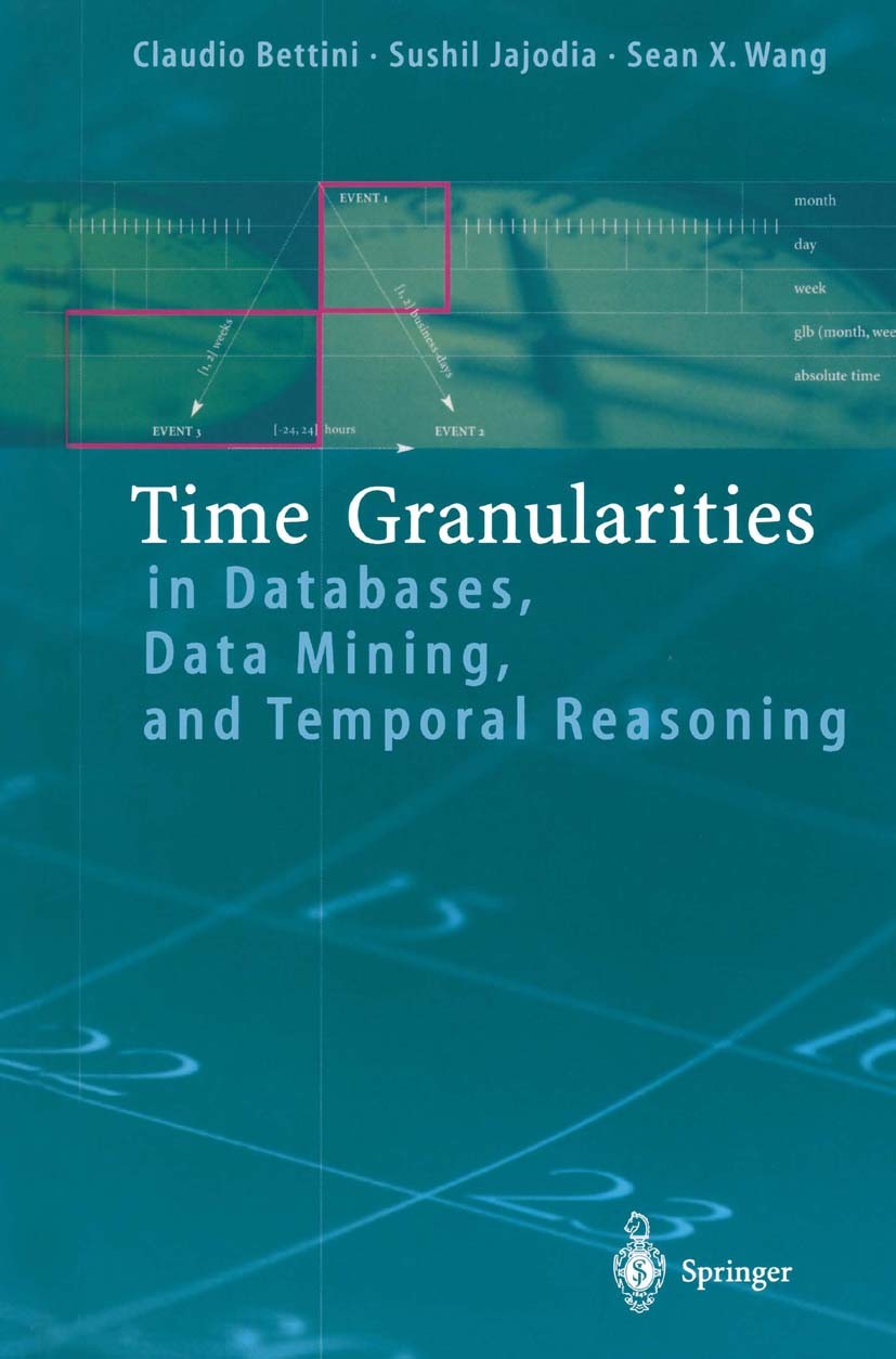 Titlebook: Time Granularities in Databases, Data Mining, and Temporal Reasoning; Claudio Bettini,Sushil Jajodia,X. Sean Wang Book 2000 Springer-Verla Titlebook: Time Granularities in Databases, Data Mining, and Temporal Reasoning; Claudio Bettini,Sushil Jajodia,X. Sean Wang Book 2000 Springer-Verla