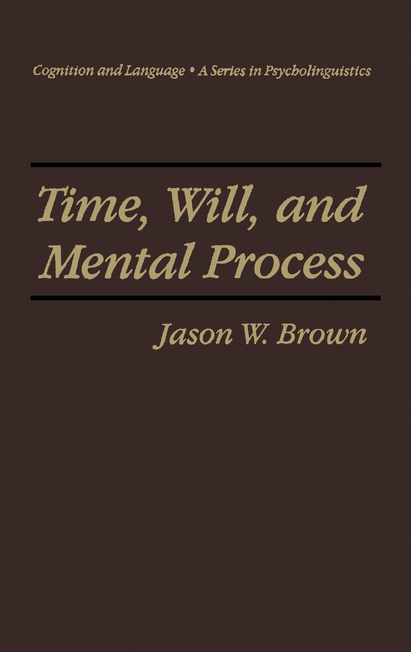 Titlebook: Time, Will, and Mental Process; Jason W. Brown Book 1996 Springer Science+Business Media New York 1996 Action.behavior.brain.mind Titlebook: Time, Will, and Mental Process; Jason W. Brown Book 1996 Springer Science+Business Media New York 1996 Action.behavior.brain.mind
