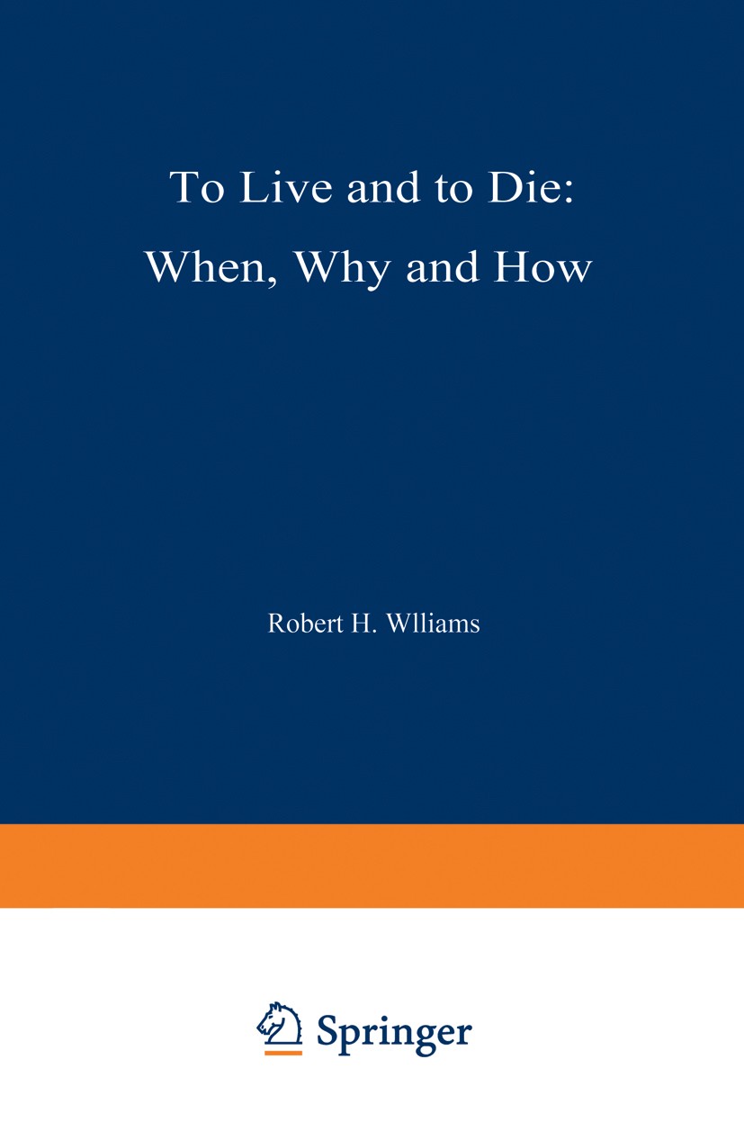 Titlebook: To Live and to Die: When, Why, and How; Robert H. Williams (Professor of Medicine, and Hea Book 1973 Springer-Verlag New York Inc. 1973 Di Titlebook: To Live and to Die: When, Why, and How; Robert H. Williams (Professor of Medicine, and Hea Book 1973 Springer-Verlag New York Inc. 1973 Di