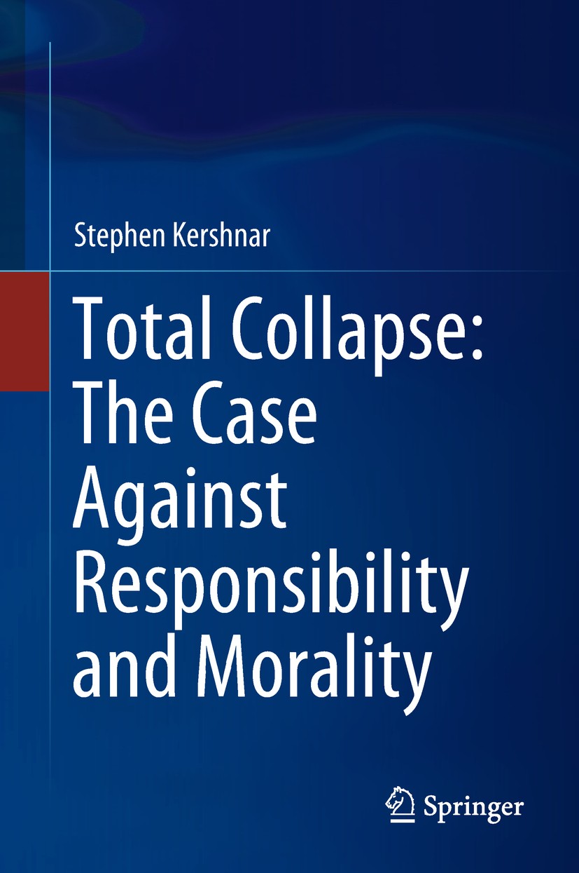 Titlebook: Total Collapse: The Case Against Responsibility and Morality; Stephen Kershnar Book 2018 Springer International Publishing AG, part of Spr Titlebook: Total Collapse: The Case Against Responsibility and Morality; Stephen Kershnar Book 2018 Springer International Publishing AG, part of Spr