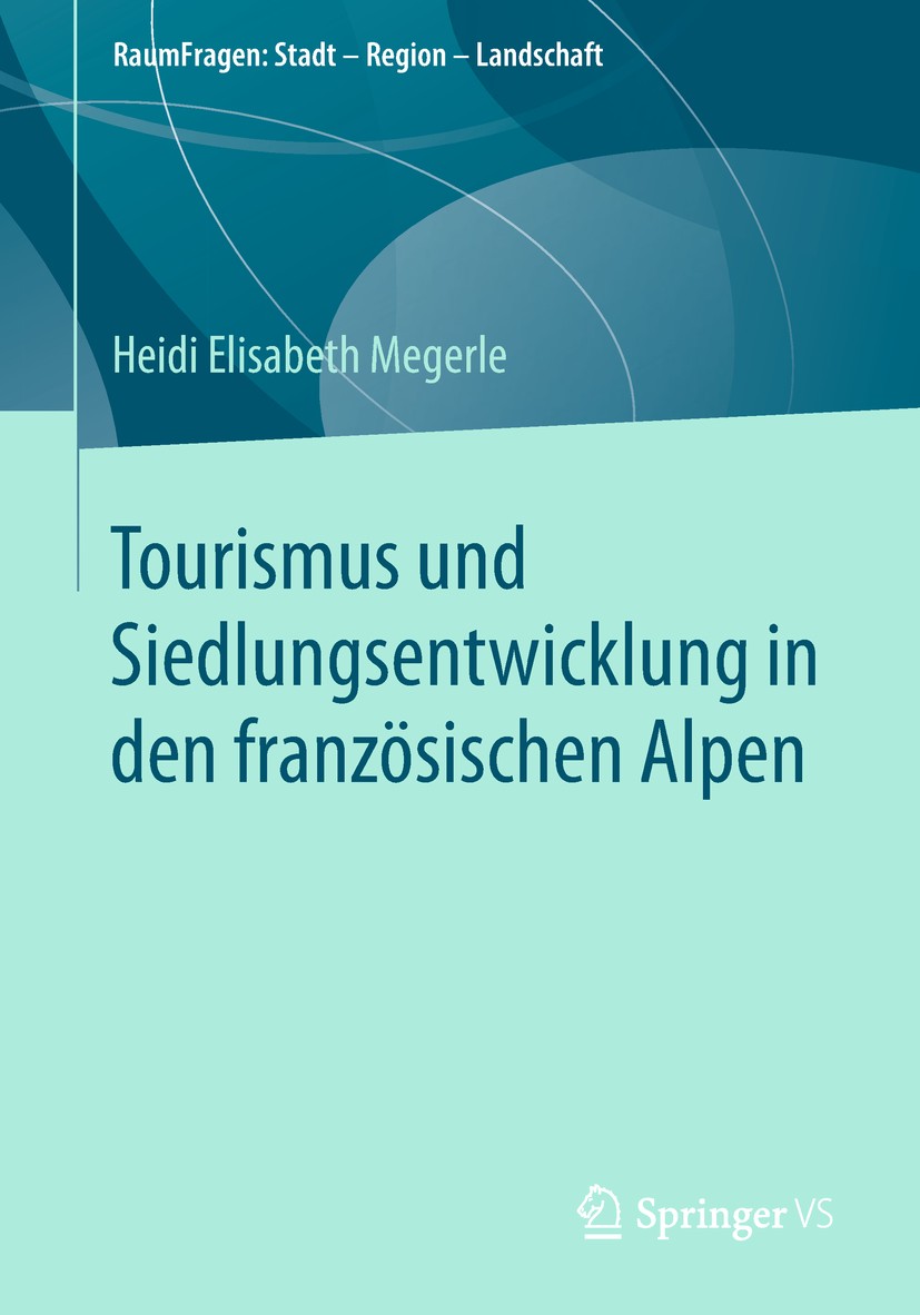 Titlebook: Tourismus und Siedlungsentwicklung in den französischen Alpen; Heidi Elisabeth Megerle Book 2019 Springer Fachmedien Wiesbaden GmbH, ein T Titlebook: Tourismus und Siedlungsentwicklung in den französischen Alpen; Heidi Elisabeth Megerle Book 2019 Springer Fachmedien Wiesbaden GmbH, ein T