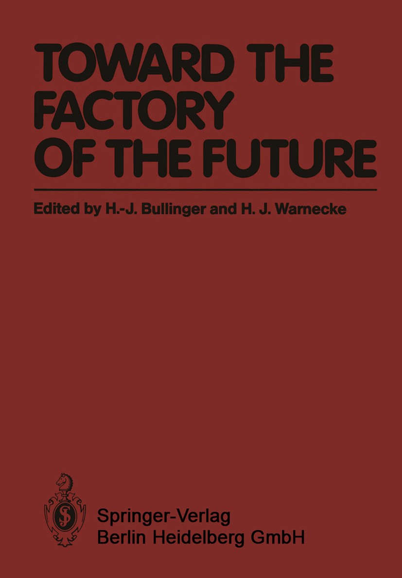 Titlebook: Toward the Factory of the Future; Proceedings of the 8 H.-J. Bullinger (Chairman),H. J. Warnecke (Members Conference proceedings 1985 Sprin Titlebook: Toward the Factory of the Future; Proceedings of the 8 H.-J. Bullinger (Chairman),H. J. Warnecke (Members Conference proceedings 1985 Sprin