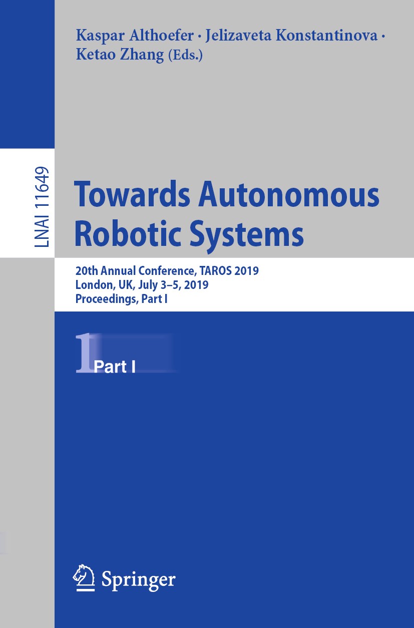 Titlebook: Towards Autonomous Robotic Systems; 20th Annual Conferen Kaspar Althoefer,Jelizaveta Konstantinova,Ketao Zh Conference proceedings 2019 Spr Titlebook: Towards Autonomous Robotic Systems; 20th Annual Conferen Kaspar Althoefer,Jelizaveta Konstantinova,Ketao Zh Conference proceedings 2019 Spr