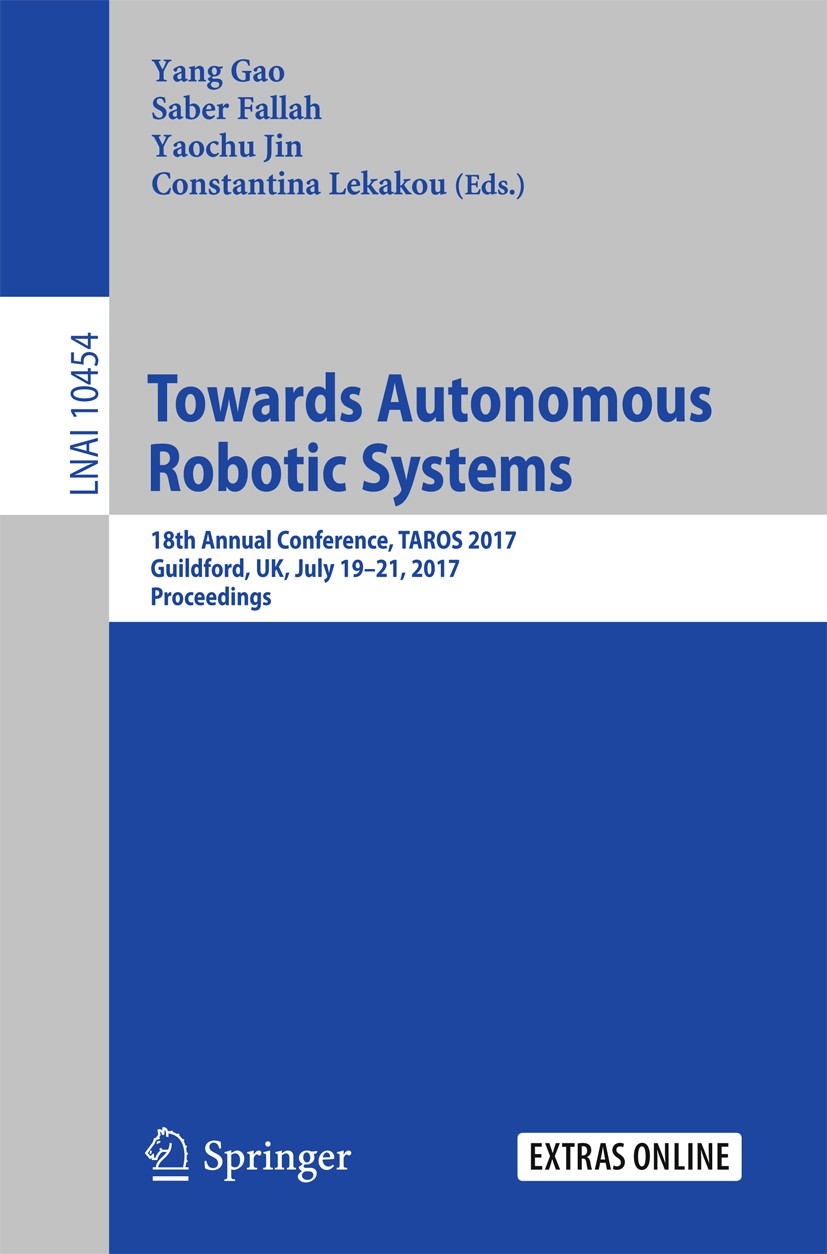 Titlebook: Towards Autonomous Robotic Systems; 18th Annual Conferen Yang Gao,Saber Fallah,Constantina Lekakou Conference proceedings 2017 Springer Int Titlebook: Towards Autonomous Robotic Systems; 18th Annual Conferen Yang Gao,Saber Fallah,Constantina Lekakou Conference proceedings 2017 Springer Int
