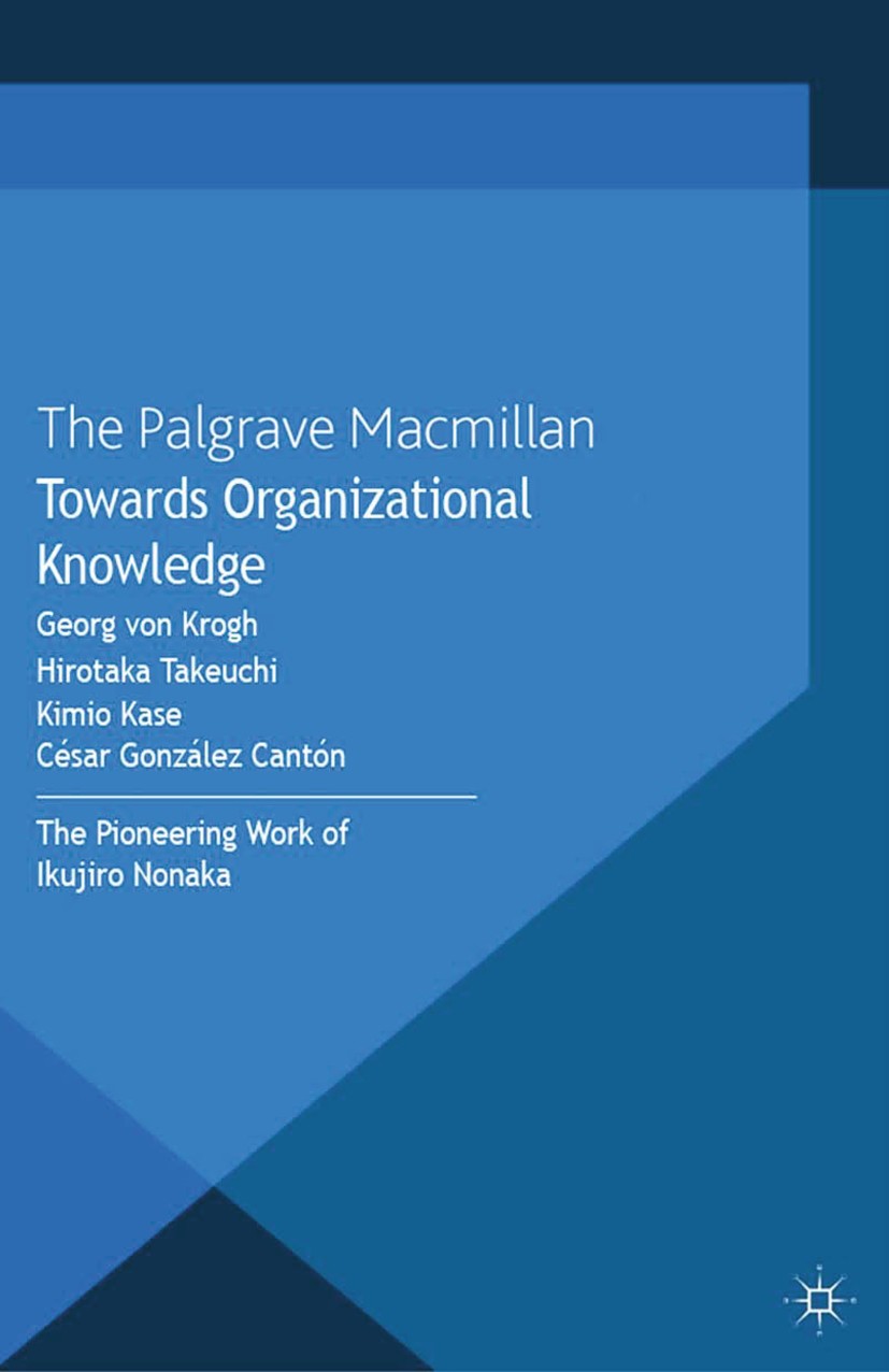 Titlebook: Towards Organizational Knowledge; The Pioneering Work Georg Krogh,Hirotaka Takeuchi,César González Cantó Book 2013 Palgrave Macmillan, a d Titlebook: Towards Organizational Knowledge; The Pioneering Work Georg Krogh,Hirotaka Takeuchi,César González Cantó Book 2013 Palgrave Macmillan, a d