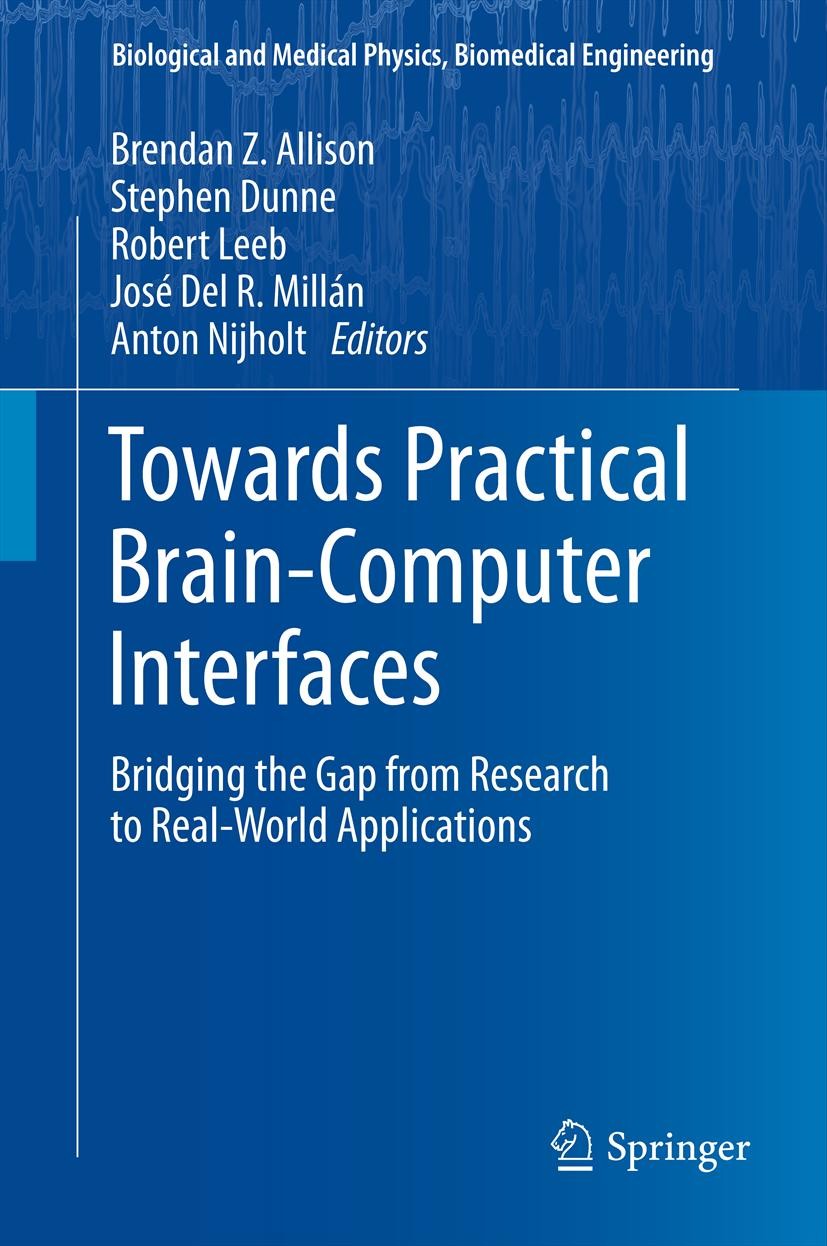 Titlebook: Towards Practical Brain-Computer Interfaces; Bridging the Gap fro Brendan Z. Allison,Stephen Dunne,Anton Nijholt Book 2013 Springer-Verlag Titlebook: Towards Practical Brain-Computer Interfaces; Bridging the Gap fro Brendan Z. Allison,Stephen Dunne,Anton Nijholt Book 2013 Springer-Verlag