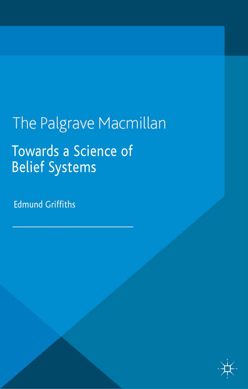 Titlebook: Towards a Science of Belief Systems; Edmund Griffiths Book 2014 Palgrave Macmillan, a division of Macmillan Publishers Limited 2014 biblio Titlebook: Towards a Science of Belief Systems; Edmund Griffiths Book 2014 Palgrave Macmillan, a division of Macmillan Publishers Limited 2014 biblio