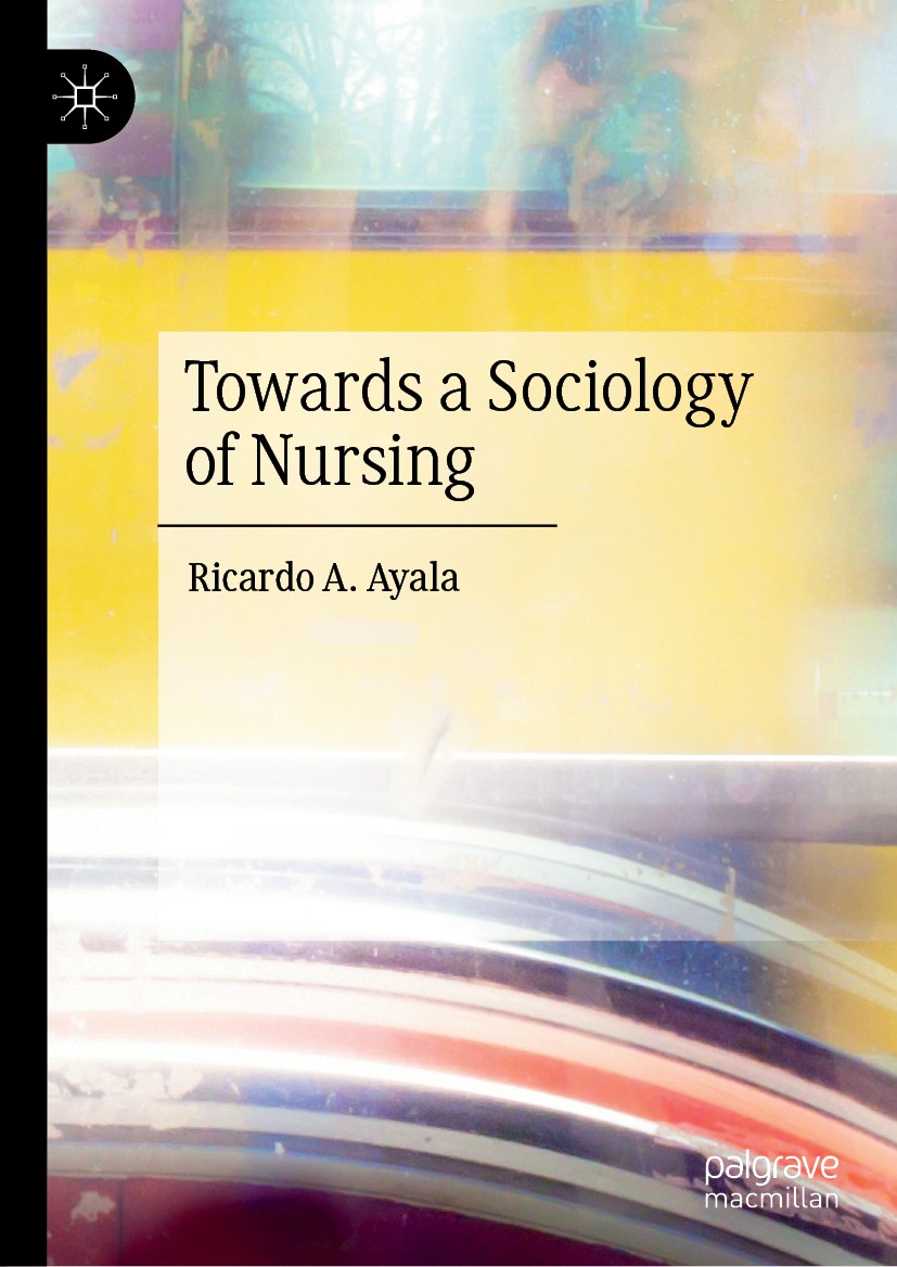 Titlebook: Towards a Sociology of Nursing; Ricardo A. Ayala Book 2020 The Editor(s) (if applicable) and The Author(s), under exclusive license to Spr Titlebook: Towards a Sociology of Nursing; Ricardo A. Ayala Book 2020 The Editor(s) (if applicable) and The Author(s), under exclusive license to Spr