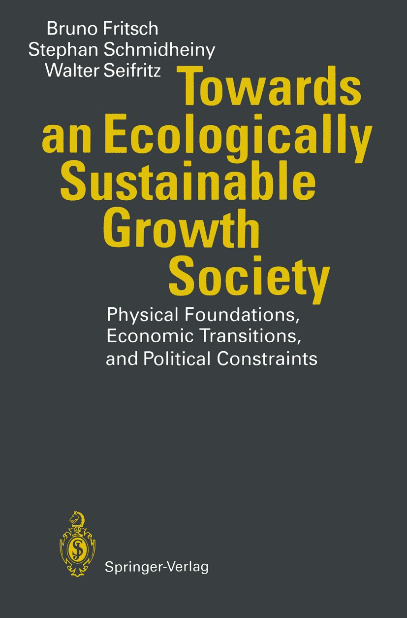 Titlebook: Towards an Ecologically Sustainable Growth Society; Physical Foundations Bruno Fritsch,Stephan Schmidheiny,Walter Seifritz Book 1994 Spring Titlebook: Towards an Ecologically Sustainable Growth Society; Physical Foundations Bruno Fritsch,Stephan Schmidheiny,Walter Seifritz Book 1994 Spring
