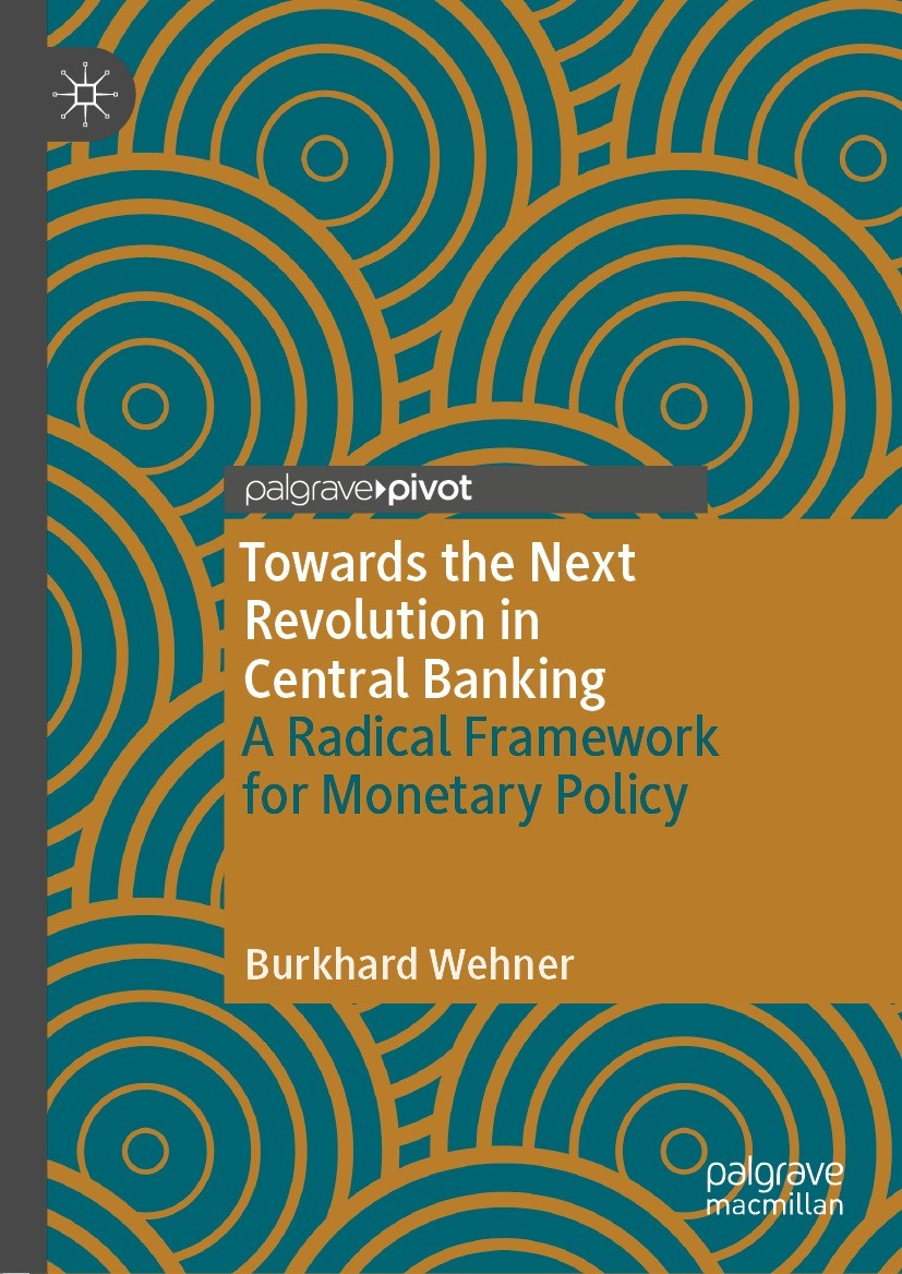 Titlebook: Towards the Next Revolution in Central Banking; A Radical Framework Burkhard Wehner Book 2021 The Editor(s) (if applicable) and The Author Titlebook: Towards the Next Revolution in Central Banking; A Radical Framework Burkhard Wehner Book 2021 The Editor(s) (if applicable) and The Author