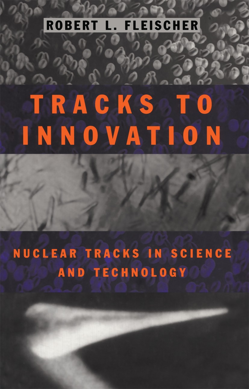 Titlebook: Tracks to Innovation; Nuclear Tracks in Sc Robert L. Fleischer Book 1998 Springer-Verlag New York, Inc. 1998 archaeology.cosmic ray.develop Titlebook: Tracks to Innovation; Nuclear Tracks in Sc Robert L. Fleischer Book 1998 Springer-Verlag New York, Inc. 1998 archaeology.cosmic ray.develop