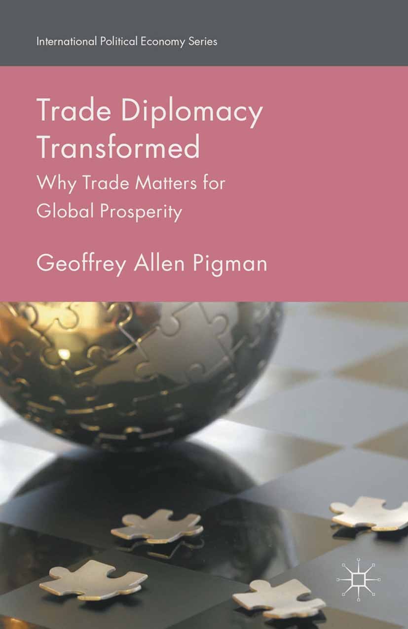 Titlebook: Trade Diplomacy Transformed; Why Trade Matters fo Geoffrey Allen Pigman Book 2016 The Editor(s) (if applicable) and The Author(s) 2016 Dipl Titlebook: Trade Diplomacy Transformed; Why Trade Matters fo Geoffrey Allen Pigman Book 2016 The Editor(s) (if applicable) and The Author(s) 2016 Dipl