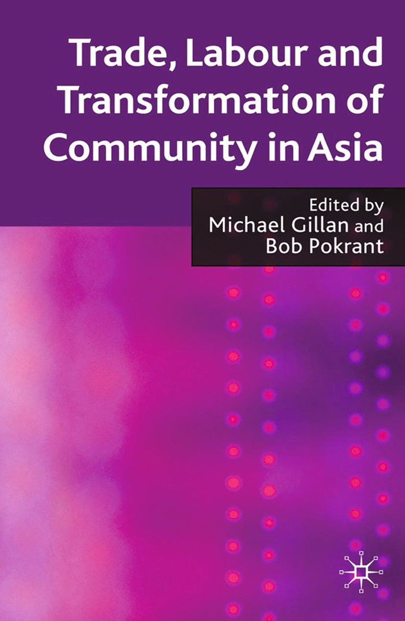 Titlebook: Trade, Labour and Transformation of Community in Asia; Michael Gillan (Lecturer in employment relations), Book 2009 Palgrave Macmillan, a Titlebook: Trade, Labour and Transformation of Community in Asia; Michael Gillan (Lecturer in employment relations), Book 2009 Palgrave Macmillan, a