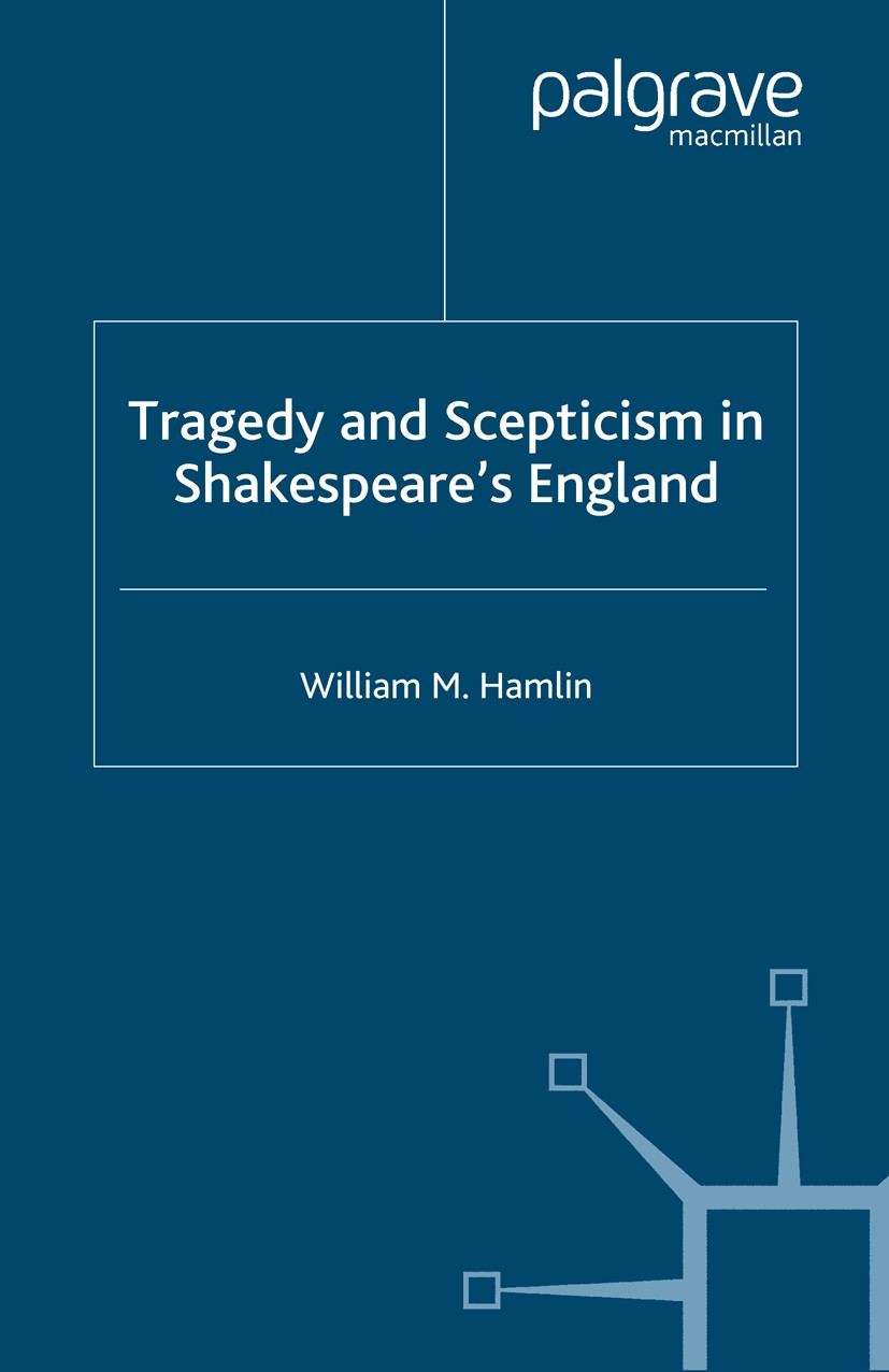 Titlebook: Tragedy and Scepticism in Shakespeare‘s England; William M. Hamlin Book 2005 Palgrave Macmillan, a division of Macmillan Publishers Limite Titlebook: Tragedy and Scepticism in Shakespeare‘s England; William M. Hamlin Book 2005 Palgrave Macmillan, a division of Macmillan Publishers Limite