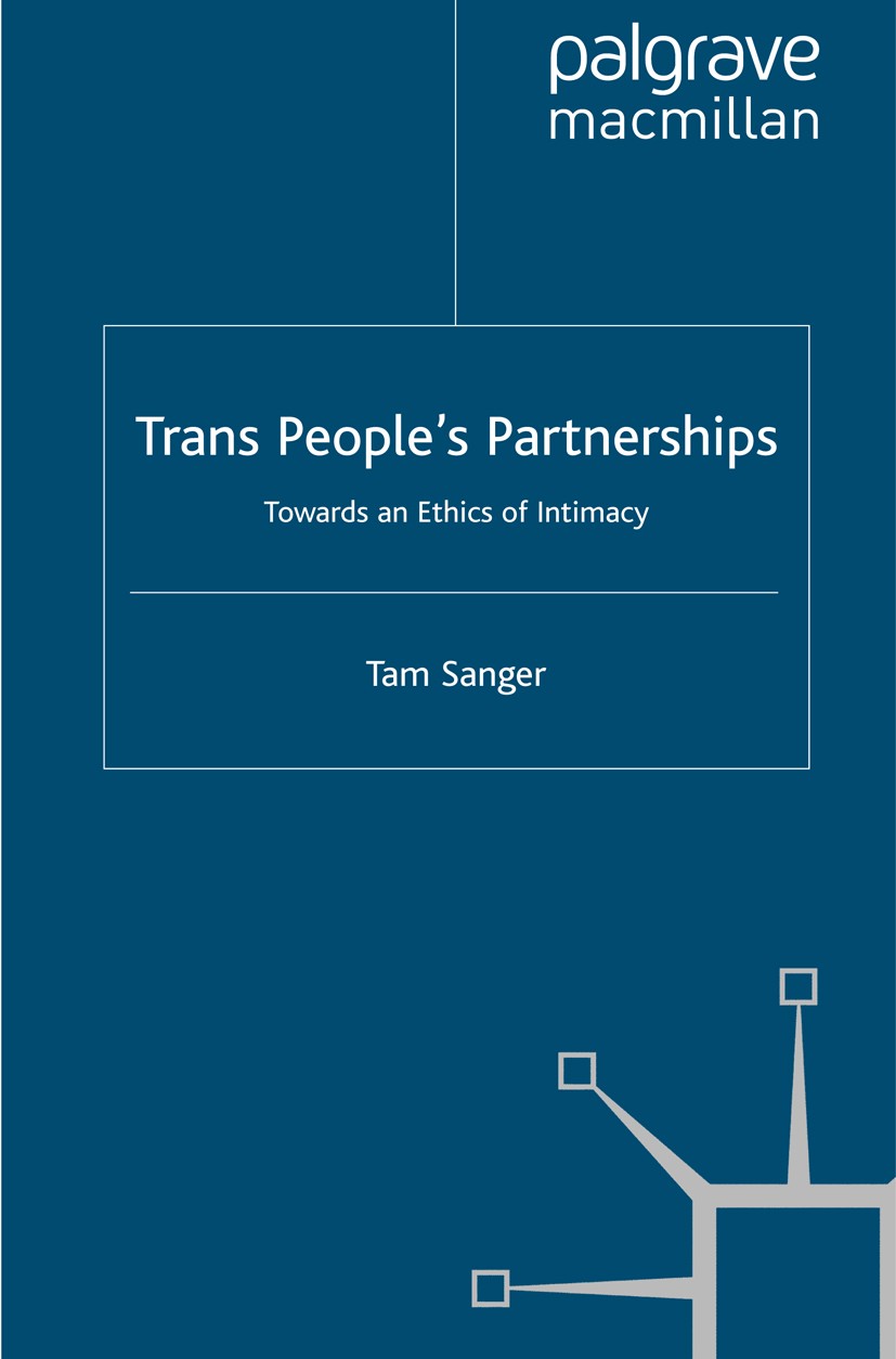 Titlebook: Trans People’s Partnerships; Towards an Ethics of Tam Sanger Book 2010 Tam Sanger 2010 ethics.gender.perception.sexual behaviour Titlebook: Trans People’s Partnerships; Towards an Ethics of Tam Sanger Book 2010 Tam Sanger 2010 ethics.gender.perception.sexual behaviour