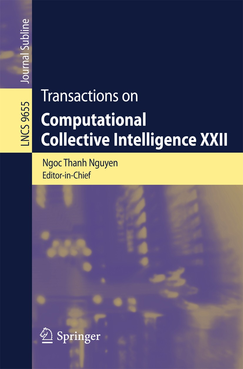 Titlebook: Transactions on Computational Collective Intelligence XXII; Ngoc Thanh Nguyen,Ryszard Kowalczyk Book 2016 Springer-Verlag Berlin Heidelber Titlebook: Transactions on Computational Collective Intelligence XXII; Ngoc Thanh Nguyen,Ryszard Kowalczyk Book 2016 Springer-Verlag Berlin Heidelber