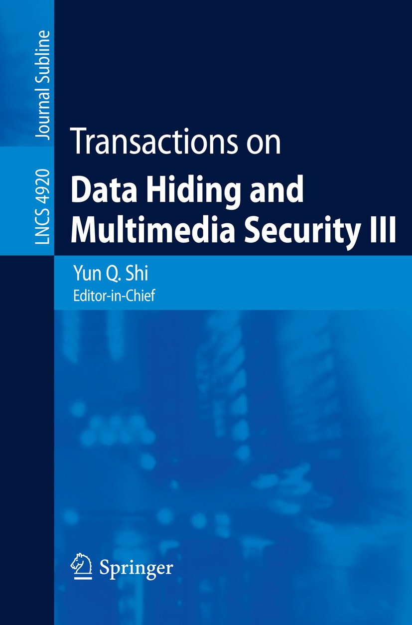Titlebook: Transactions on Data Hiding and Multimedia Security III; Yun Q. Shi Book 2008 Springer-Verlag Berlin Heidelberg 2008 Multimedia.Oracle.Per Titlebook: Transactions on Data Hiding and Multimedia Security III; Yun Q. Shi Book 2008 Springer-Verlag Berlin Heidelberg 2008 Multimedia.Oracle.Per