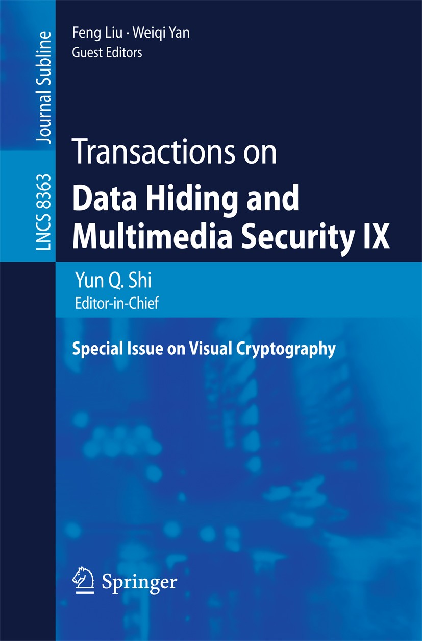 Titlebook: Transactions on Data Hiding and Multimedia Security IX; Special Issue on Vis Yun Q. Shi,Feng Liu,Weiqi Yan Book 2014 Springer-Verlag Berlin Titlebook: Transactions on Data Hiding and Multimedia Security IX; Special Issue on Vis Yun Q. Shi,Feng Liu,Weiqi Yan Book 2014 Springer-Verlag Berlin