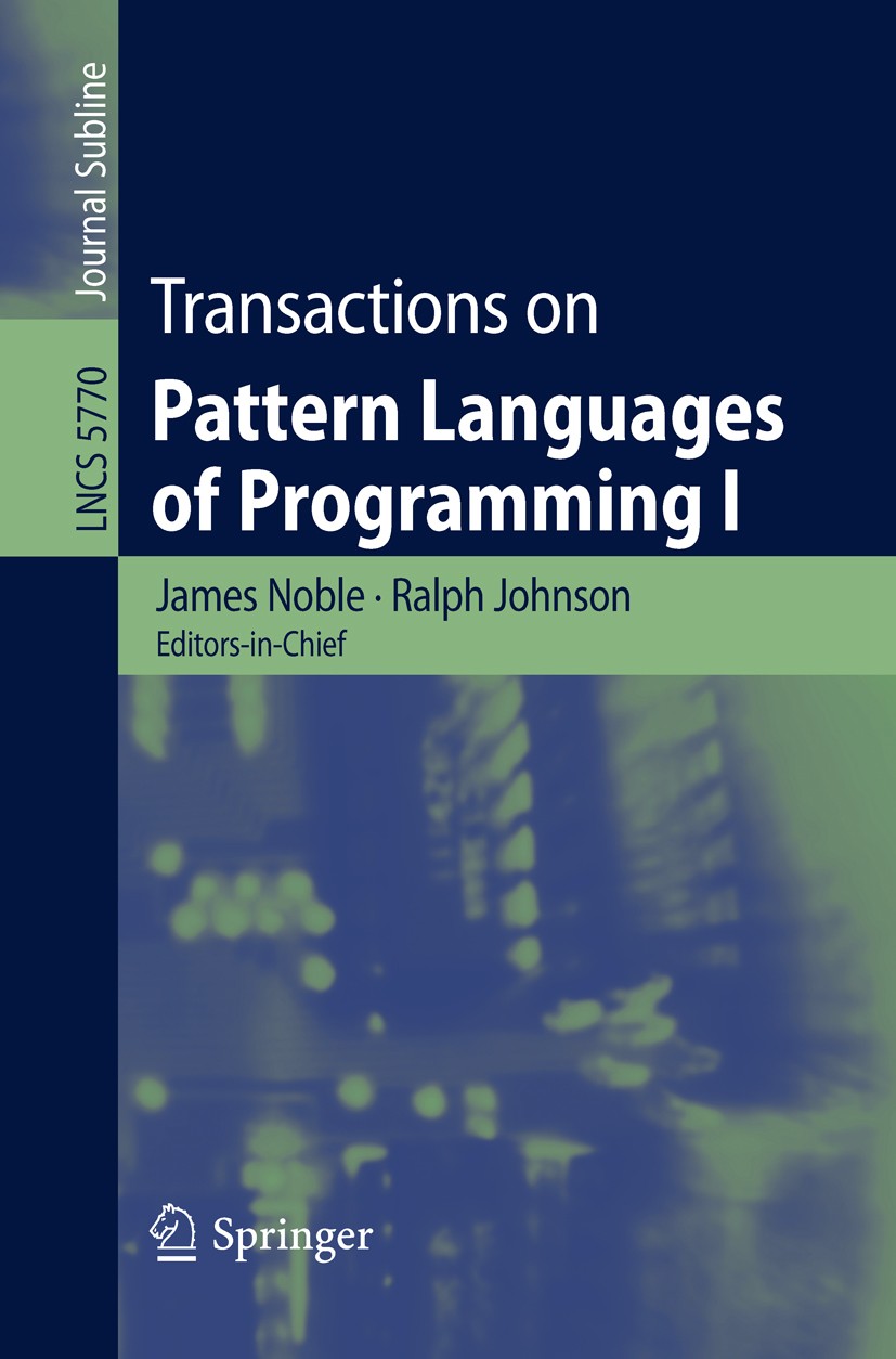 Titlebook: Transactions on Pattern Languages of Programming I; James Noble,Ralph Johnson Book 2009 Springer-Verlag Berlin Heidelberg 2009 design.desi Titlebook: Transactions on Pattern Languages of Programming I; James Noble,Ralph Johnson Book 2009 Springer-Verlag Berlin Heidelberg 2009 design.desi