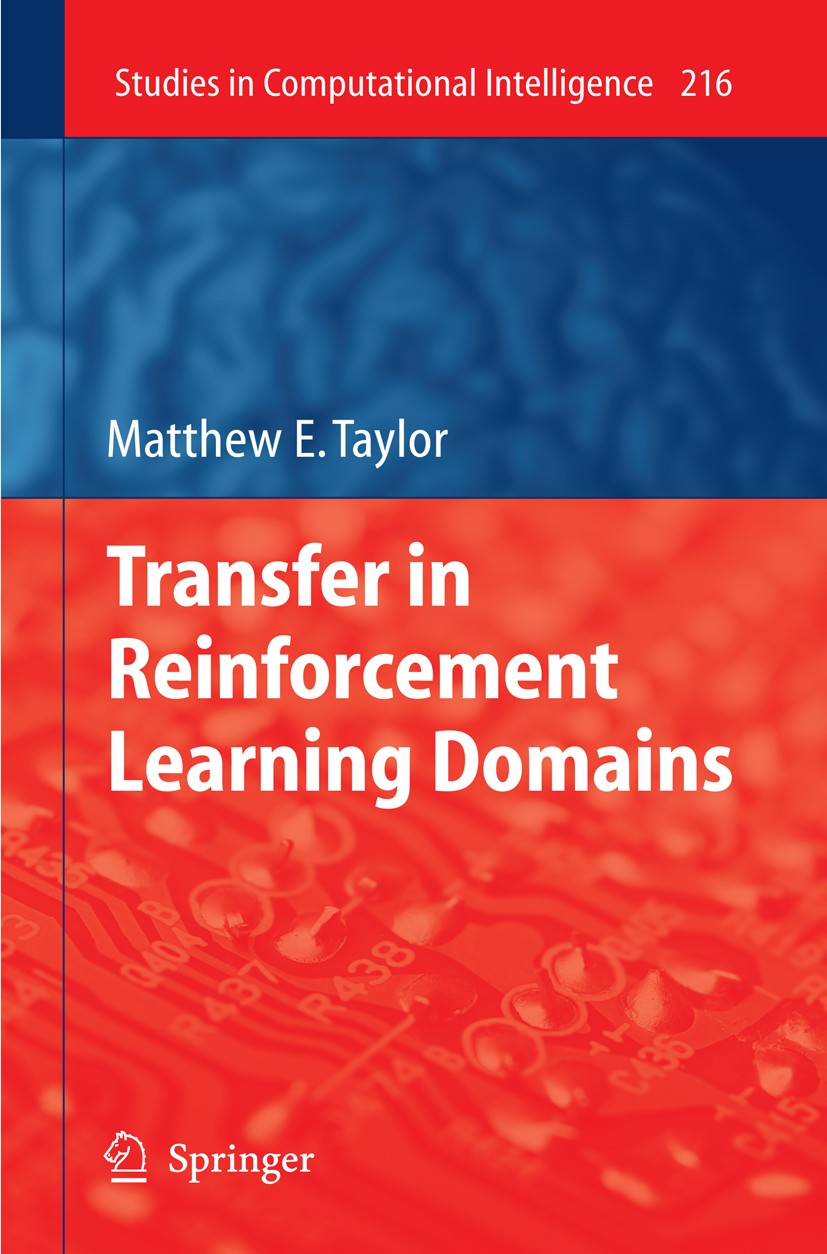 Titlebook: Transfer in Reinforcement Learning Domains; Matthew E. Taylor Book 2009 Springer-Verlag Berlin Heidelberg 2009 Computational Intelligence. Titlebook: Transfer in Reinforcement Learning Domains; Matthew E. Taylor Book 2009 Springer-Verlag Berlin Heidelberg 2009 Computational Intelligence.