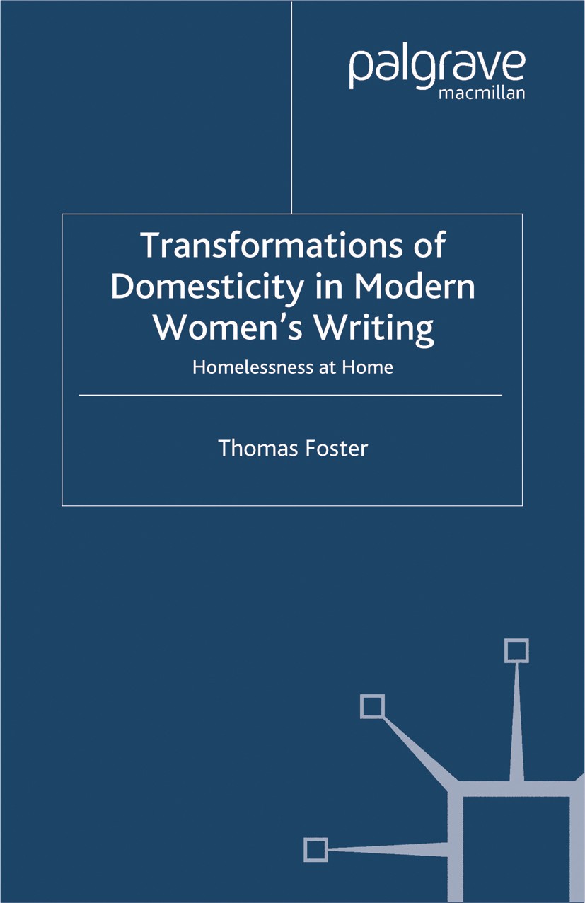 Titlebook: Transformations of Domesticity in Modern Women‘s Writing; Homelessness at Home Thomas Foster Book 2002 Palgrave Macmillan, a division of Ma Titlebook: Transformations of Domesticity in Modern Women‘s Writing; Homelessness at Home Thomas Foster Book 2002 Palgrave Macmillan, a division of Ma