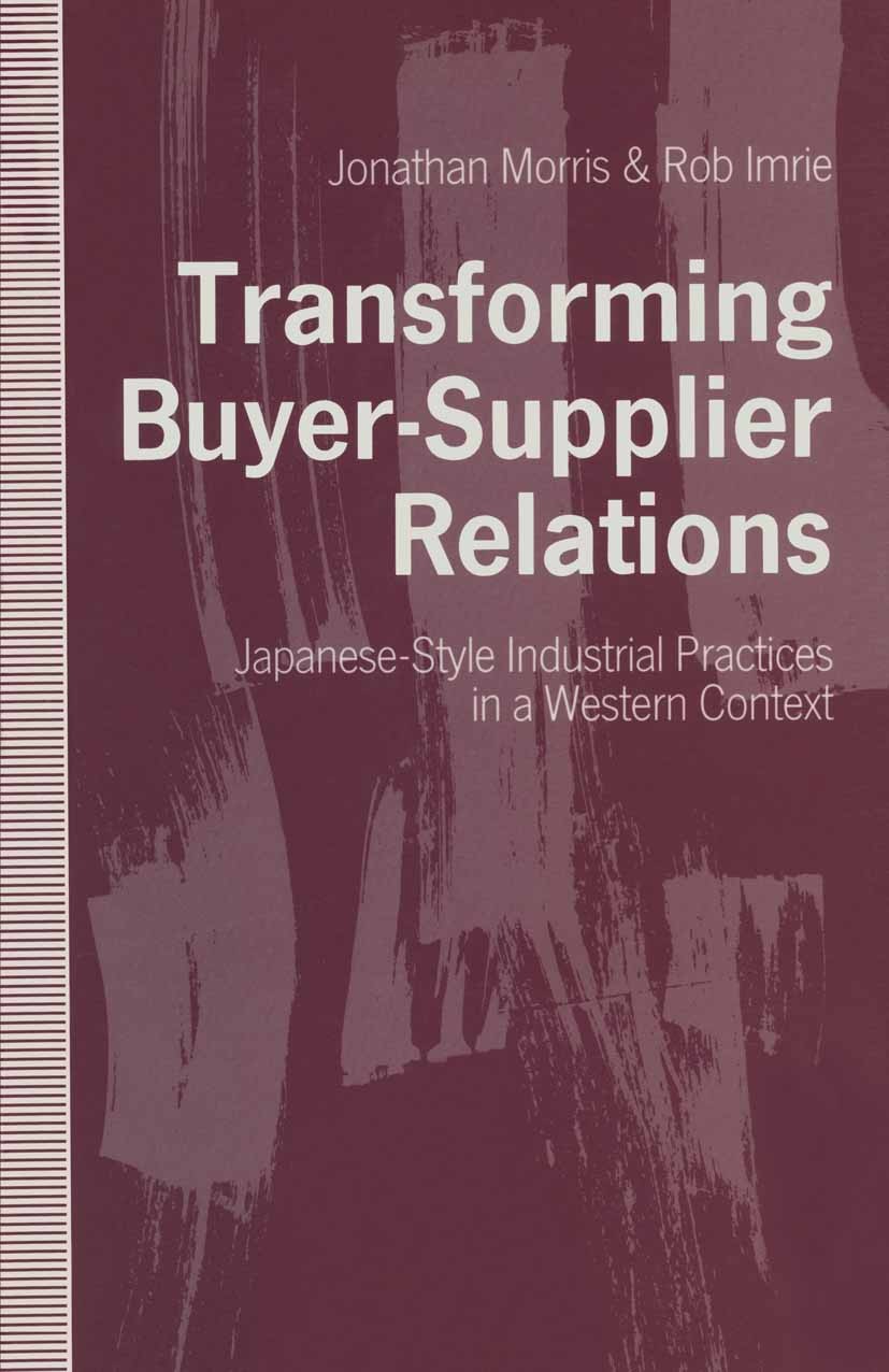 Titlebook: Transforming Buyer-Supplier Relations; Japanese-Style Indus Jonathan Morris,Rob Imrie Book 1992 Jonathan Morris and Rob Imrie 1992 conflict Titlebook: Transforming Buyer-Supplier Relations; Japanese-Style Indus Jonathan Morris,Rob Imrie Book 1992 Jonathan Morris and Rob Imrie 1992 conflict