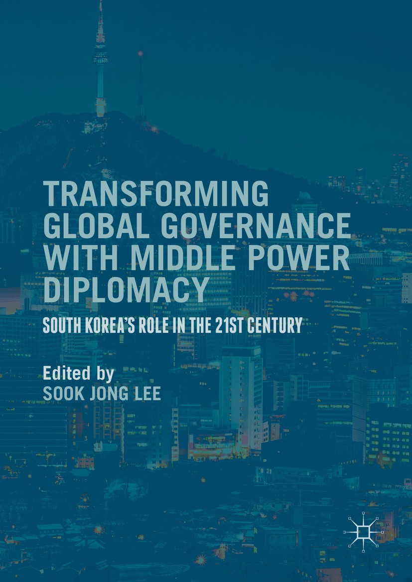 Titlebook: Transforming Global Governance with Middle Power Diplomacy; South Korea‘s Role i Sook Jong Lee Book 2016 The Editor(s) (if applicable) and Titlebook: Transforming Global Governance with Middle Power Diplomacy; South Korea‘s Role i Sook Jong Lee Book 2016 The Editor(s) (if applicable) and
