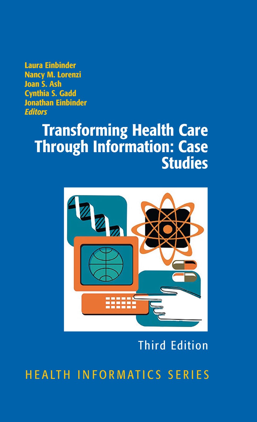Titlebook: Transforming Health Care Through Information: Case Studies; Laura Einbinder,Nancy M. Lorenzi,Jonathan Einbinde Book 2010Latest edition Spr Titlebook: Transforming Health Care Through Information: Case Studies; Laura Einbinder,Nancy M. Lorenzi,Jonathan Einbinde Book 2010Latest edition Spr