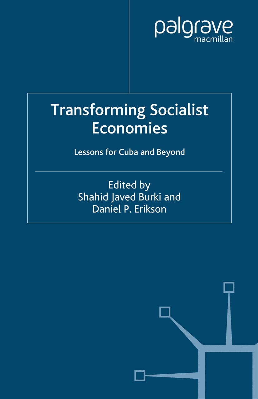 Titlebook: Transforming Socialist Economies; Lessons for Cuba and Shahid Javed Burki,Daniel P. Erikson Book 2005 Palgrave Macmillan, a division of Mac Titlebook: Transforming Socialist Economies; Lessons for Cuba and Shahid Javed Burki,Daniel P. Erikson Book 2005 Palgrave Macmillan, a division of Mac