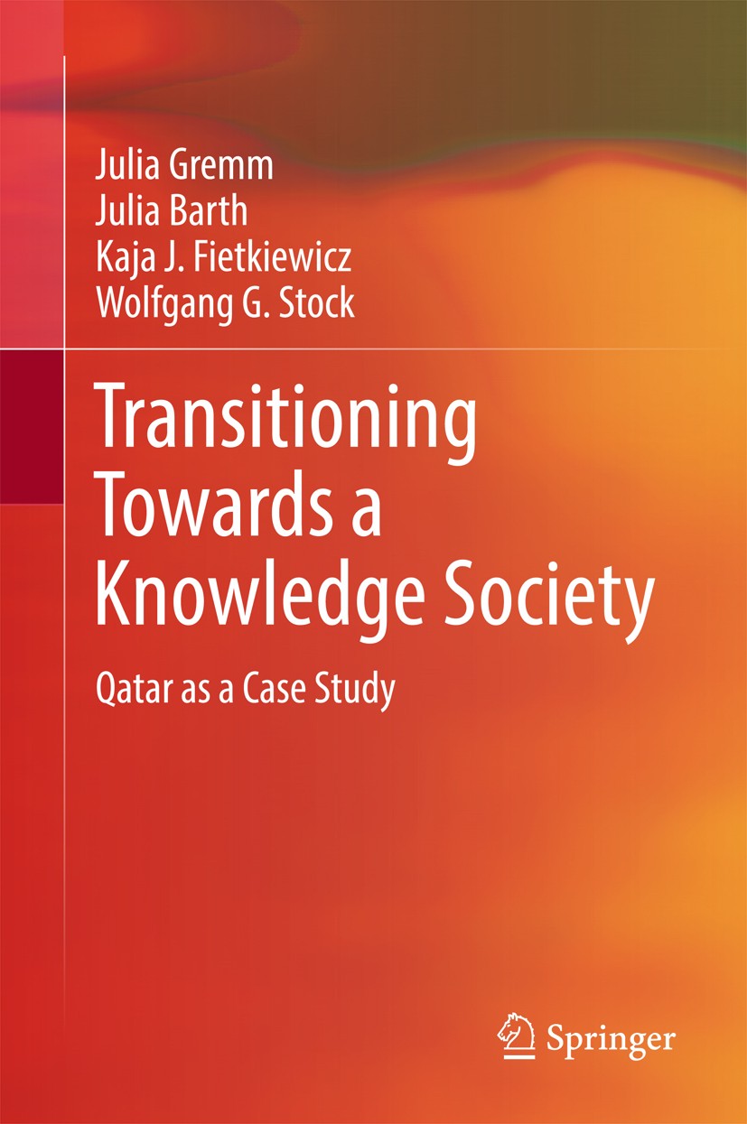 Titlebook: Transitioning Towards a Knowledge Society; Qatar as a Case Stud Julia Gremm,Julia Barth,Wolfgang G. Stock Book 2018 Springer International Titlebook: Transitioning Towards a Knowledge Society; Qatar as a Case Stud Julia Gremm,Julia Barth,Wolfgang G. Stock Book 2018 Springer International