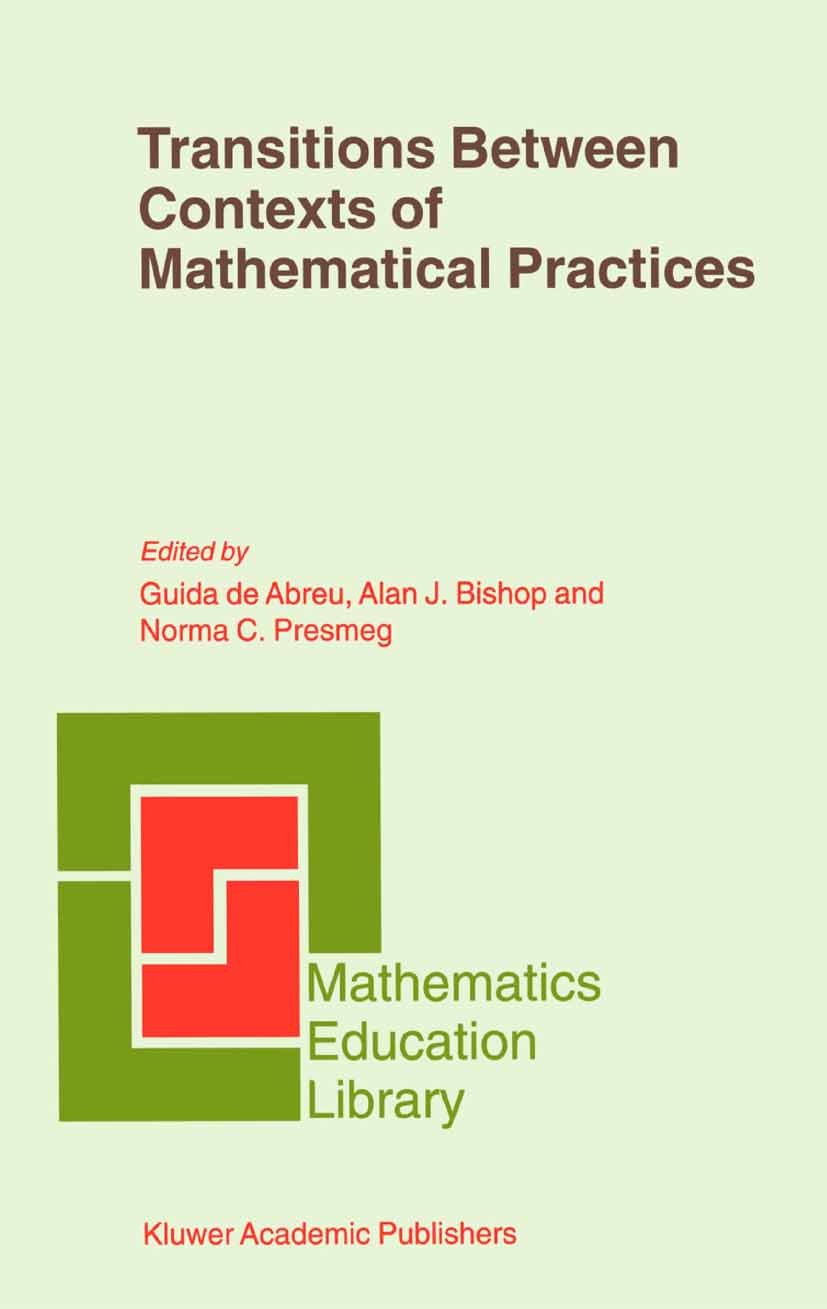 Titlebook: Transitions Between Contexts of Mathematical Practices; Guida Abreu,Norma C. Presmeg Book 2002 Springer Science+Business Media Dordrecht 2 Titlebook: Transitions Between Contexts of Mathematical Practices; Guida Abreu,Norma C. Presmeg Book 2002 Springer Science+Business Media Dordrecht 2