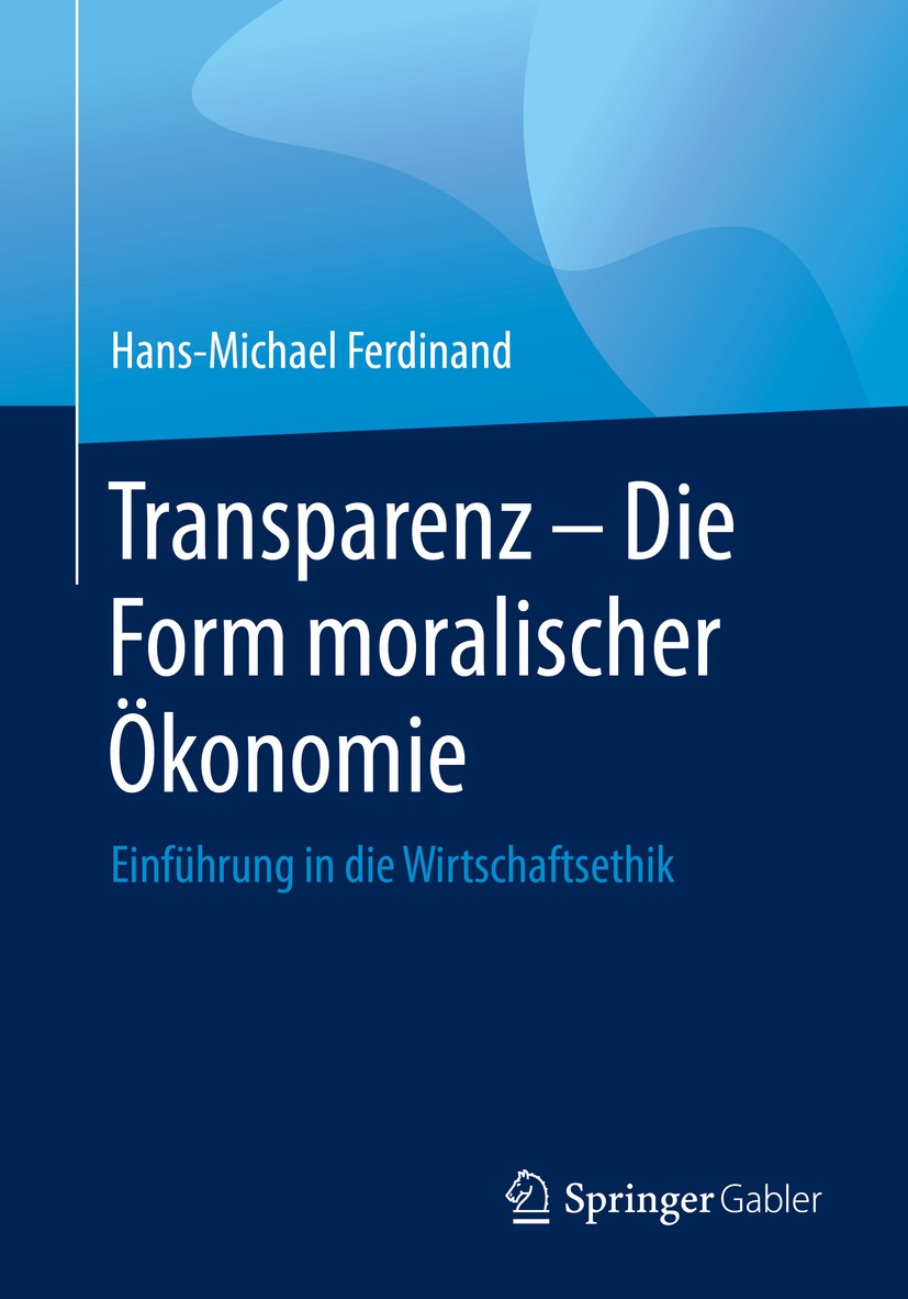 Titlebook: Transparenz - Die Form moralischer Ökonomie; Einführung in die Wi Hans-Michael Ferdinand Book 2020 Springer-Verlag GmbH Deutschland, ein Te Titlebook: Transparenz - Die Form moralischer Ökonomie; Einführung in die Wi Hans-Michael Ferdinand Book 2020 Springer-Verlag GmbH Deutschland, ein Te