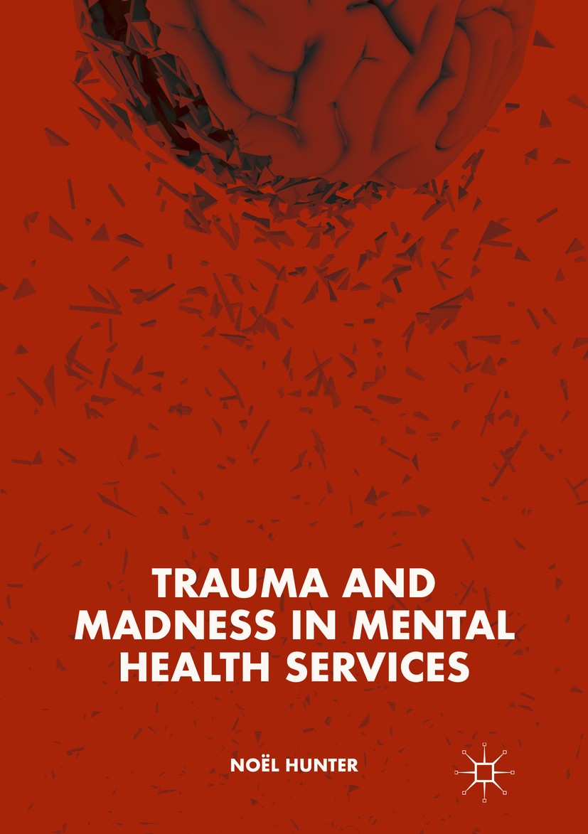 Titlebook: Trauma and Madness in Mental Health Services; Noël Hunter Book 2018 The Editor(s) (if applicable) and The Author(s) 2018 Trauma Studies.Cr Titlebook: Trauma and Madness in Mental Health Services; Noël Hunter Book 2018 The Editor(s) (if applicable) and The Author(s) 2018 Trauma Studies.Cr