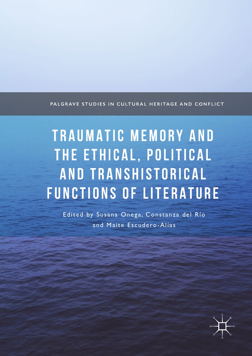 Titlebook: Traumatic Memory and the Ethical, Political and Transhistorical Functions of Literature; Susana Onega,Constanza del Río,Maite Escudero-Alí Titlebook: Traumatic Memory and the Ethical, Political and Transhistorical Functions of Literature; Susana Onega,Constanza del Río,Maite Escudero-Alí