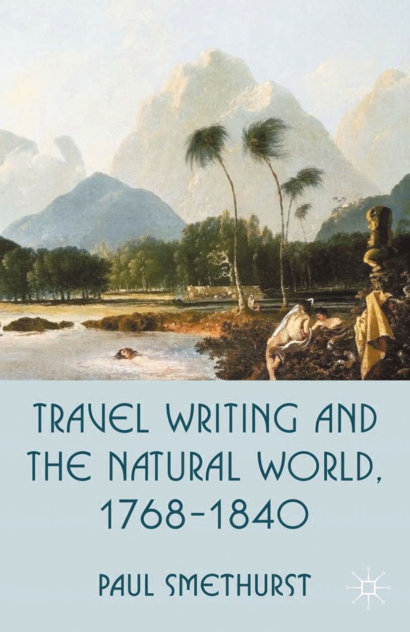 Titlebook: Travel Writing and the Natural World, 1768-1840; Paul Smethurst Book 2012 Palgrave Macmillan, a division of Macmillan Publishers Limited 2 Titlebook: Travel Writing and the Natural World, 1768-1840; Paul Smethurst Book 2012 Palgrave Macmillan, a division of Macmillan Publishers Limited 2