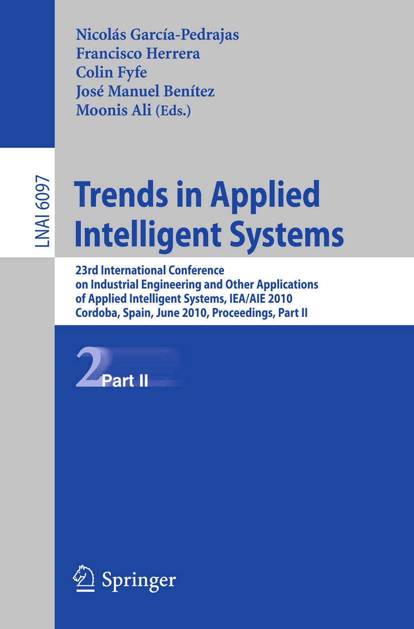 Titlebook: Trends in Applied Intelligent Systems; 23rd International C Nicolás García-Pedrajas,Francisco Herrera,Moonis A Conference proceedings 2010 Titlebook: Trends in Applied Intelligent Systems; 23rd International C Nicolás García-Pedrajas,Francisco Herrera,Moonis A Conference proceedings 2010