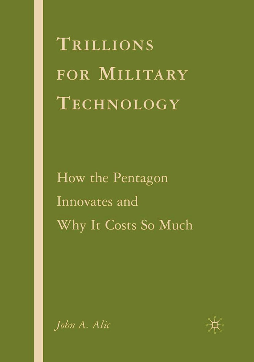 Titlebook: Trillions for Military Technology; How the Pentagon Inn John A. Alic Book 2007 Palgrave Macmillan, a division of Nature America Inc. 2007 a Titlebook: Trillions for Military Technology; How the Pentagon Inn John A. Alic Book 2007 Palgrave Macmillan, a division of Nature America Inc. 2007 a