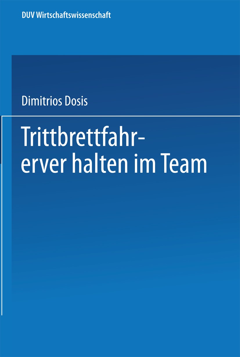 Titlebook: Trittbrettfahrerverhalten im Team; Dimitrios Dosis Book 2002 Springer Fachmedien Wiesbaden 2002 Free Riding.Hidden action.Moral Hazard.Tea Titlebook: Trittbrettfahrerverhalten im Team; Dimitrios Dosis Book 2002 Springer Fachmedien Wiesbaden 2002 Free Riding.Hidden action.Moral Hazard.Tea