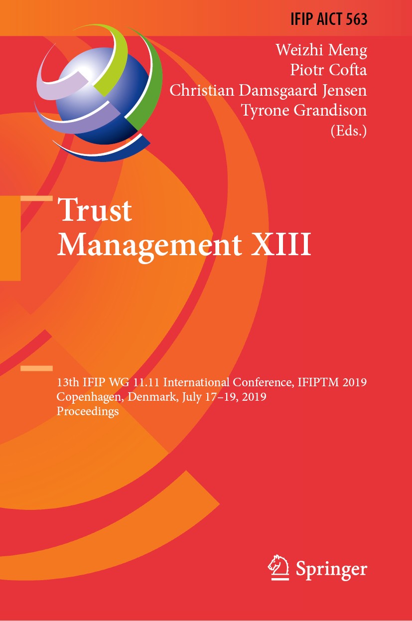 Titlebook: Trust Management XIII; 13th IFIP WG 11.11 I Weizhi Meng,Piotr Cofta,Tyrone Grandison Conference proceedings 2019 IFIP International Federat Titlebook: Trust Management XIII; 13th IFIP WG 11.11 I Weizhi Meng,Piotr Cofta,Tyrone Grandison Conference proceedings 2019 IFIP International Federat