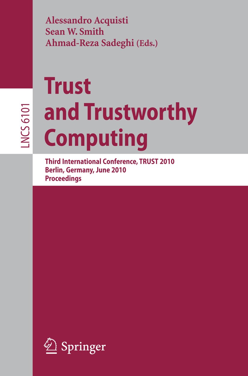 Titlebook: Trust and Trustworthy Computing; Third International Alessandro Acquisti,Sean W. Smith,Ahmad-Reza Sadeg Conference proceedings 2010 Spring Titlebook: Trust and Trustworthy Computing; Third International Alessandro Acquisti,Sean W. Smith,Ahmad-Reza Sadeg Conference proceedings 2010 Spring